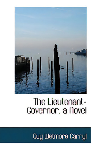The Lieutenant-governor, A Novel, De Carryl, Guy Wetmore., Vol. 1. Editorial Bibliobazaar, Tapa Blanda En Inglés