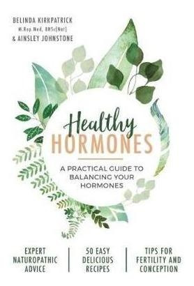 Healthy Hormones : A Practical Guide To Balancing Your Hormo