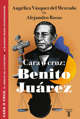 El debate de la historia - Cara o cruz: Benito Juárez, de Rosas, Alejandro. Serie El debate de la historia Editorial Taurus, tapa blanda en español, 2019