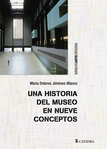 Una historia del museo en nueve conceptos, de Jiménez-Blanco, María Dolores. Serie Básicos Arte Cátedra Editorial Cátedra, tapa blanda en español, 2014