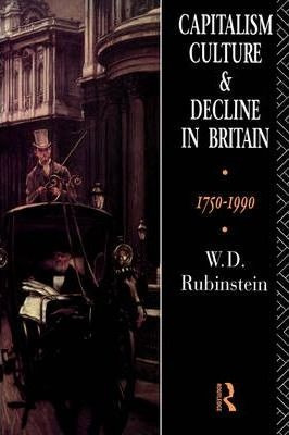 Capitalism, Culture And Decline In Britain - W D Rubenstein