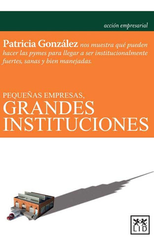 Pequeã¿as Empresas, Grandes Instituciones - Gonzalez, Pat...