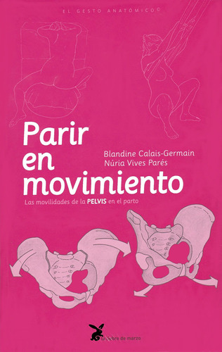 PARIR EN MOVIMIENTO: Las movilidades de la PELVIS en el parto, de Calais-Germain, Blandine. Editorial La Liebre de Marzo, tapa blanda en español, 2011