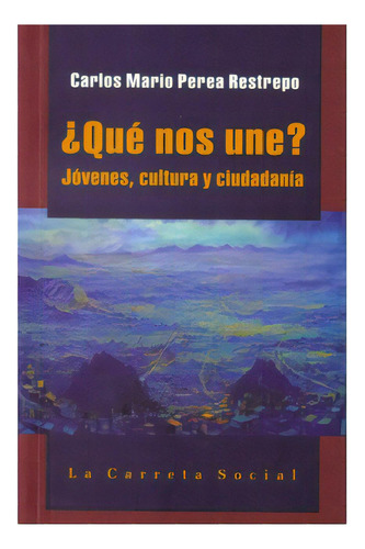 ¿qué Nos Une? Jóvenes, Cultura Y Ciudadanía, De Carlos Mario Perea Restrepo. 9589833995, Vol. 1. Editorial Editorial La Carreta Editores, Tapa Blanda, Edición 2008 En Español, 2008