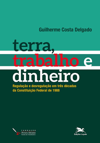 Terra, trabalho e dinheiro: Regulação e desregulação em três décadas da Constituição Federal de 1988, de Delgado, Guilherme Costa. Editora Associação Jesuítica de Educação e Assistência Social - Edições Loyola, capa mole em português, 2019