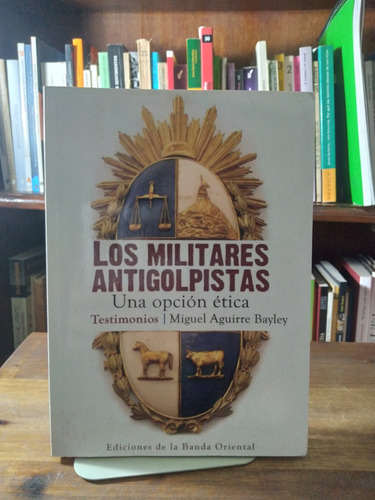 Los Militares Antigolpistas. Una Opcion Etica - Aguirre