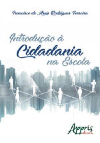 Introdução À Cidadania Na Escola, De Ferreira, Francisco De Assis. Editora Appris, Capa Mole, Edição 1ª Edição - 2018 Em Português