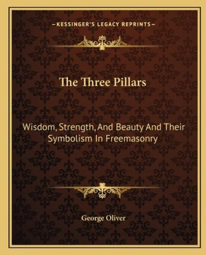 The Three Pillars : Wisdom, Strength, And Beauty And Their Symbolism In Freemasonry, De Oliver, George. Kessinger's Legacy Reprints, Vol. 1. Editorial Kessinger Pub Llc, Tapa Blanda En Inglés
