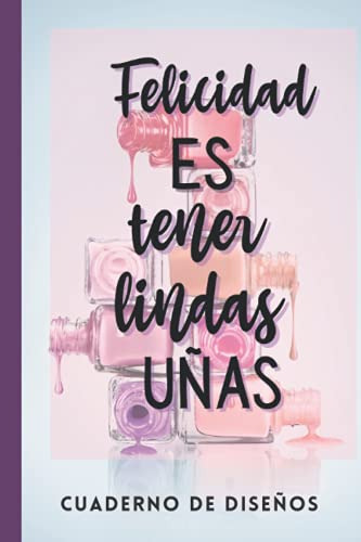 Felicidad Es Tener Lindas Uñas -cuaderno De Diseños: Cuadern