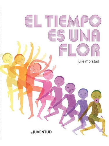 Tiempo Es Una Flor, El, De Julie Morstad., Vol. 1. Editorial Juventud, Tapa Blanda, Edición 1 En Español