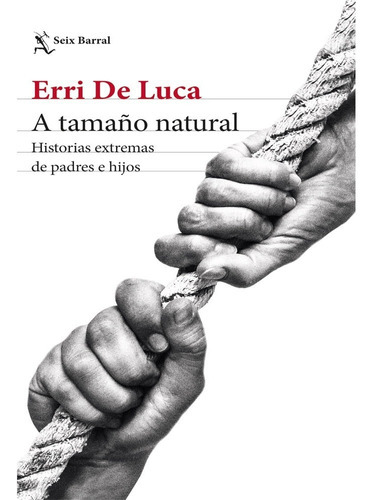 A Tamaño Natural Historias Extremas De Padres E Hijos, De Erri De Luca. Editorial Seix Barral, Tapa Blanda En Español, 2023