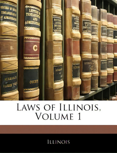Laws Of Illinois, Volume 1, De Illinois., Vol. 1. Editorial Nabu Pr, Tapa Blanda En Inglés