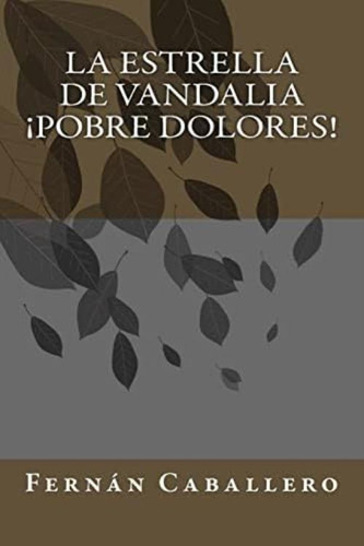 La Estrella De Vandalia ¡pobre Dolores! (spanish Edition), De Caballero, Fernán. Editorial Createspace Independent Publishing Platform, Tapa Blanda En Español