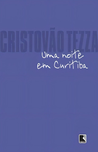 Uma noite em Curitiba, de Tezza, Cristóvão. Editorial Editora Record Ltda., capa mole em português, 2014
