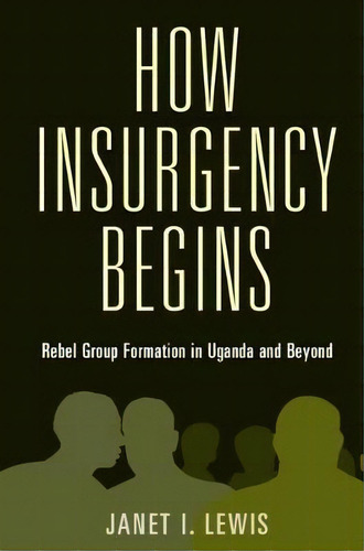 How Insurgency Begins : Rebel Group Formation In Uganda And Beyond, De Janet I. Lewis. Editorial Cambridge University Press, Tapa Blanda En Inglés