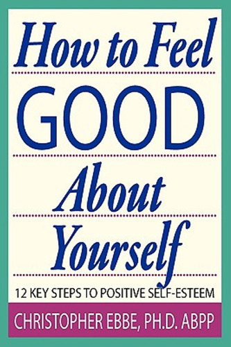 How To Feel Good About Yourself--12 Key Steps To Positive Se