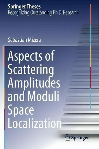 Aspects Of Scattering Amplitudes And Moduli Space Localization, De Sebastian Mizera. Springer Theses, Vol. 1. Editorial Springer Nature Switzerland Ag, Tapa Blanda En Inglés