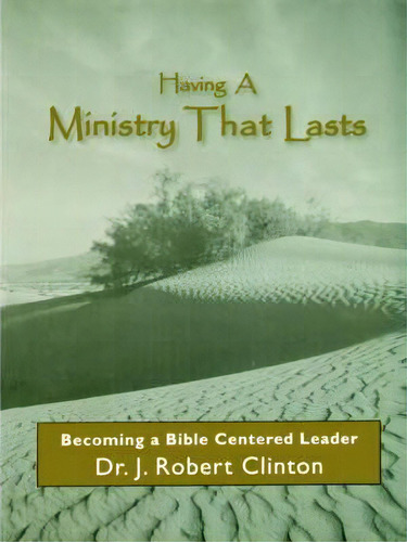 Having A Ministry That Lasts--by Becoming A Bible Centered Leader, De Dr J Robert Clinton. Editorial Barnabas Publishers, Tapa Blanda En Inglés, 1997