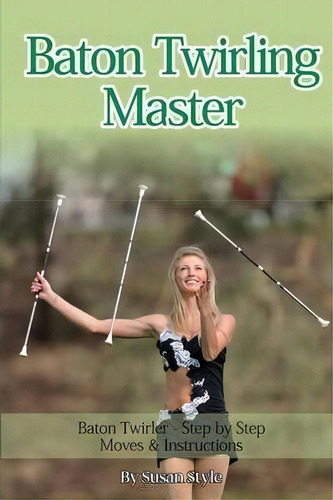 Baton Twirling Master : Baton Twirler - Step By Step Moves & Instructions, De Susan Style. Editorial World Ideas Ltd, Tapa Blanda En Inglés, 2014