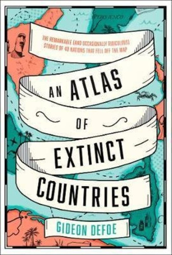 An Atlas Of Extinct Countries : The Remarkable (and Occasionally Ridiculous) Stories Of 48 Nations That Fell Off The Map, De Gideon Defoe. Editorial Harpercollins Publishers, Tapa Dura En Inglés