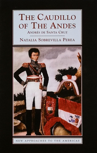 The Caudillo Of The Andes: Andres De Santa Cruz - Sobrevilla