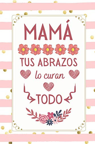 Mama Tus Abrazos Lo Curan Todo: Cuaderno 6  X 9  100 Pgs Dia
