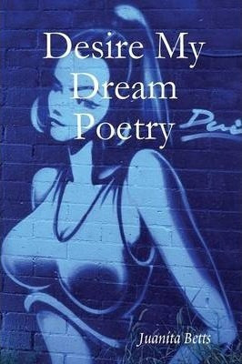 Desire My Dream Poetry - Juanita Betts