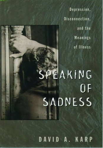 Speaking Of Sadness : Depression, Disconnection, And The Meanings Of Illness, De David A. Karp. Editorial Oxford University Press Inc, Tapa Blanda En Inglés