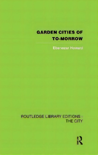 Garden Cities Of To-morrow, De Ebenezer Howard. Routledge Library Editions - The City, Vol. 1. Editorial Routledge, Tapa Dura En Inglés
