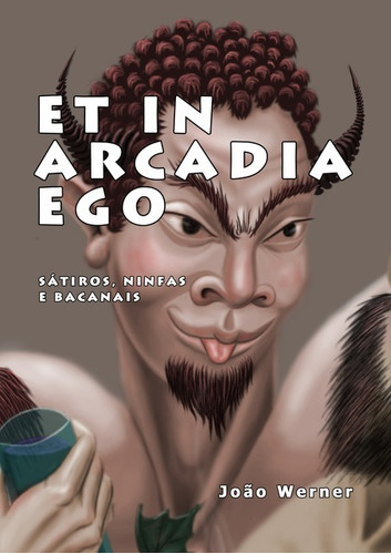 Et In Arcadia Ego: Sátiros, Ninfas E Bacanais, De João Werner. Série Não Aplicável, Vol. 1. Editora Clube De Autores, Capa Mole, Edição 1 Em Português, 2016