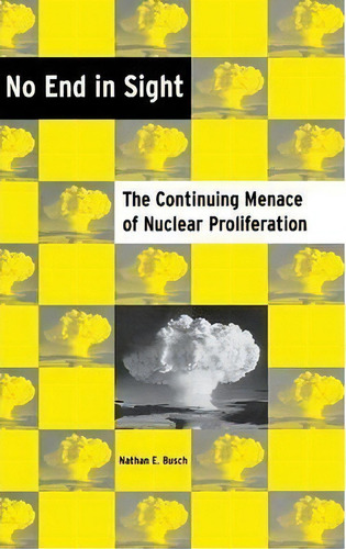 No End In Sight : The Continuing Menace Of Nuclear Proliferation, De Nathan E. Busch., Vol. 1. Editorial The University Press Of Kentucky, Tapa Dura En Inglés
