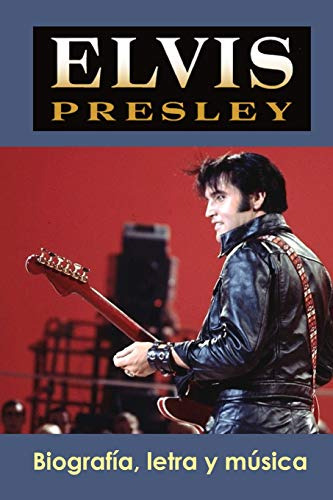 Elvis Presley: Biografia, Letra Y Musica