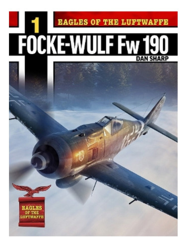 Eagles Of The Luftwaffe: Focke-wulf Fw 190 A, F And G . Eb17