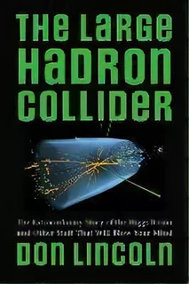 The Large Hadron Collider : The Extraordinary Story Of The Higgs Boson And Other Stuff That Will ..., De Don Lincoln. Editorial Johns Hopkins University Press, Tapa Blanda En Inglés