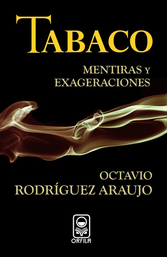 Tabaco: mentiras y exageraciones, de Rodríguez Araujo, Octavio. Serie Política y sociedad Editorial Grupo Editor Orfila Valentini en español, 2009