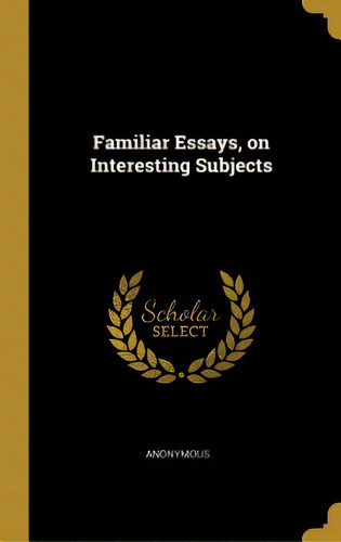 Familiar Essays, On Interesting Subjects, De Anonymous. Editorial Wentworth Pr, Tapa Dura En Inglés