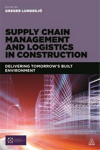 Supply Chain Management And Logistics In Construction : Delivering Tomorrow's Built Environment, De Greger Lundesjo. Editorial Kogan Page Ltd, Tapa Blanda En Inglés