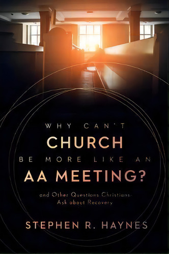 Why Can't Church Be More Like An Aa Meeting? : And Other Questions Christians Ask About Recovery, De Stephen R Haynes. Editorial William B. Eerdmans Publishing Company, Tapa Blanda En Inglés