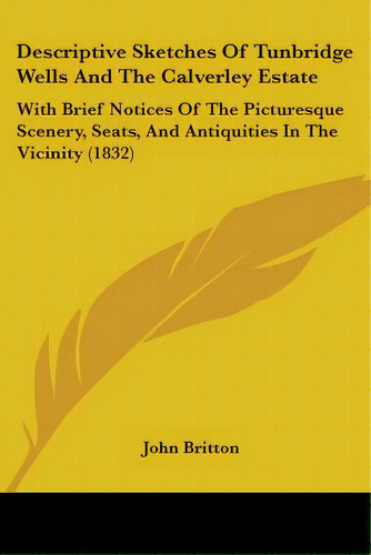 Descriptive Sketches Of Tunbridge Wells And The Calverley Estate: With Brief Notices Of The Pictu..., De Britton, John. Editorial Kessinger Pub Llc, Tapa Blanda En Inglés