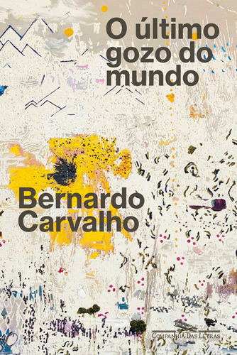 O último gozo do mundo, de Carvalho, Bernardo. Editora Schwarcz SA, capa mole em português, 2021
