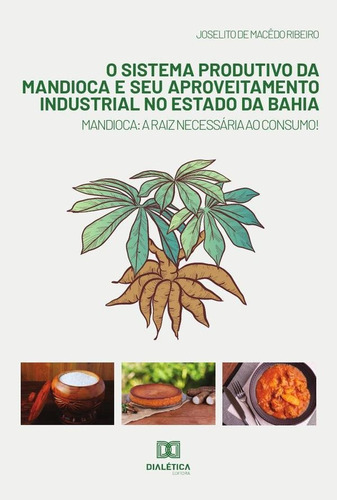 O Sistema Produtivo Da Mandioca E Seu Aproveitamento Industrial No Estado Da Bahia, De Joselito De Macedo Ribeiro. Editorial Dialética, Tapa Blanda En Portugués, 2021