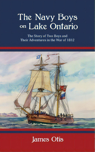 The Navy Boys On Lake Ontario: The Story Of Two Boys And Their Adventures In The War Of 1812, De Otis, James. Editorial Westphalia Pr, Tapa Blanda En Inglés