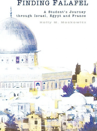 Finding Falafel: A Student's Journey Through Israel, Egypt And France, De Holly M Moskowitz. Editorial Iuniverse, Tapa Blanda En Inglés