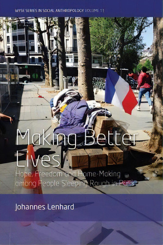 Making Better Lives : Hope, Freedom And Home-making Among People Sleeping Rough In Paris, De Johannes Lenhard. Wyse Series In Social Anthropology, Vol. 1. Editorial Berghahn Books, Tapa Dura En Inglés