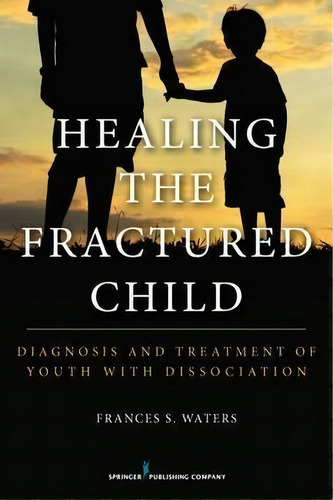 Healing The Fractured Child : Diagnosis And Treatment Of Youth With Dissociation, De Frances S. Waters. Editorial Springer Publishing Co Inc, Tapa Blanda En Inglés