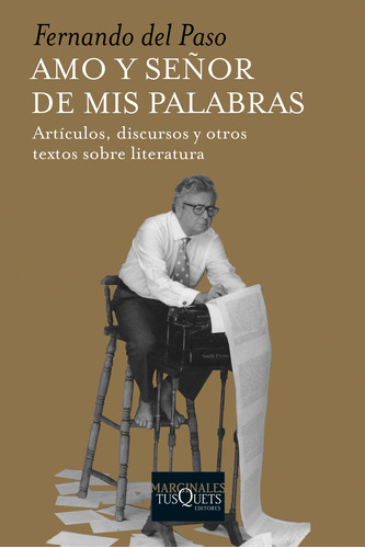 Amo y señor de mis palabras: Artículos, discursos y otros textos sobre literatura, de Paso, Fernando Del. Serie Marginales Editorial Tusquets México, tapa blanda en español, 2015