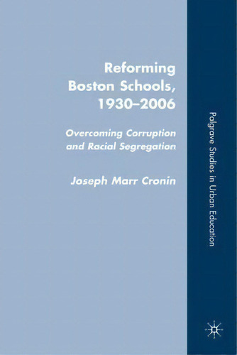 Reforming Boston Schools, 1930-2006: Overcoming Corruption And Racial Segregation, De J. Cronin. Palgrave Studies In Urban Education, Vol. 1. Editorial Palgrave Macmillan, Tapa Dura En Inglés