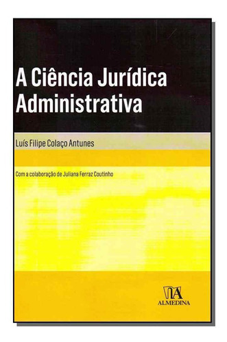 Ciência Jurídica Administrativa, A, De Antunes, Luis Filipe Colaco. Editora Almedina Em Português