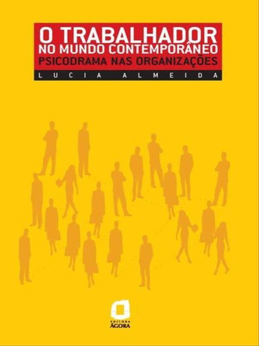 O Trabalhador No Mundo Contemporâneo: Psicodrama Nas Organizações, De Almeida, Lucia. Editora Agora, Capa Mole, Edição 1ª Edição - 2004 Em Português