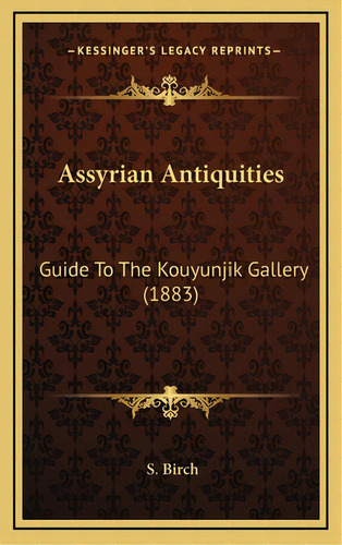 Assyrian Antiquities: Guide To The Kouyunjik Gallery (1883), De Birch, S.. Editorial Kessinger Pub Llc, Tapa Dura En Inglés